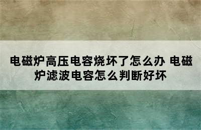 电磁炉高压电容烧坏了怎么办 电磁炉滤波电容怎么判断好坏